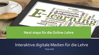 Interaktive digitale Medien für die Lehre
Tanja Jadin
Next steps für die Online-Lehre
 