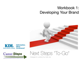 Workbook 1:
                Developing Your Brand




Next Steps “To-Go”
Strategies for Landing Your Next Job
 
