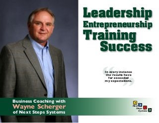 ”“
Wayne Scherger
Leadership
Entrepreneurship
Training
Success
In every instance
the results have
far exceeded
my expectations.
Business Coaching with
of Next Steps Systems
Next
Steps
Systems
 