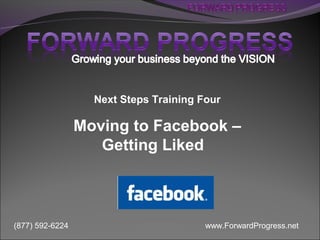 Next Steps Training Four

                 Moving to Facebook –
                    Getting Liked



(877) 592-6224                          www.ForwardProgress.net
 