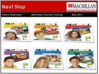 MACMILLAN Next Stop Making Things Better for You! Patrick Hafenstein 	Macmillan Teacher Training        	 May 2011 