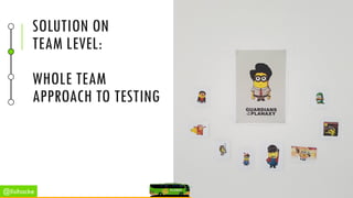 SOLUTION ON
TEAM LEVEL:
WHOLE TEAM
APPROACH TO TESTING
@lisihocke
 