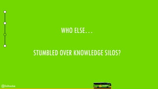 WHO ELSE…
STUMBLED OVER KNOWLEDGE SILOS?
@lisihocke
 