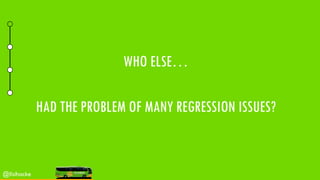 WHO ELSE…
HAD THE PROBLEM OF MANY REGRESSION ISSUES?
@lisihocke
 