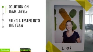 SOLUTION ON
TEAM LEVEL:
BRING A TESTER INTO
THE TEAM
@lisihocke
 