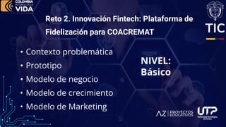 • Contexto problemática
• Prototipo
• Modelo de negocio
• Modelo de crecimiento
• Modelo de Marketing
Reto 2. Innovación F...