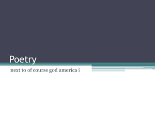 Poetry
next to of course god america i
 