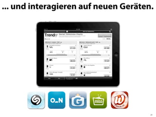 ... und interagieren auf neuen Geräten.




                                      21
 