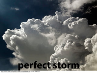 perfect storm
http://www.ﬂickr.com/photos/thehutch/3669206720/ CC-BY: thehutch
 