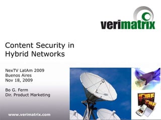 Content Security in Hybrid Networks NexTV LatAm 2009 Buenos Aires Nov 18, 2009 Bo G. Ferm Dir. Product Marketing 