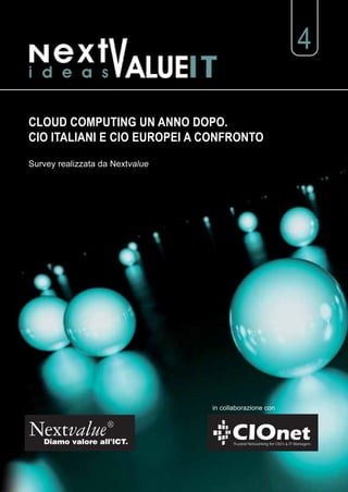 4

CLOUD COMPUTING UN ANNO DOPO.
CIO ITALIANI E CIO EUROPEI A CONFRONTO

Survey realizzata da Nextvalue




                                 in collaborazione con


Nextvalue ®
   Diamo valore all’ICT.
 