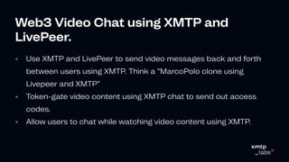 Web3VideoChatusingXMTPand
LivePeer.
•
•
•
Use XMTP and LivePeer to send video messages back and forth
between users using ...