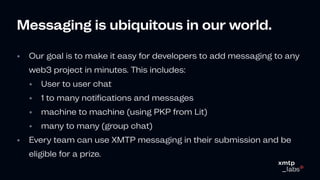 Messagingisubiquitousinourworld.
•
•
•
•
•
•
Our goal is to make it easy for developers to add messaging to any
web3 proje...