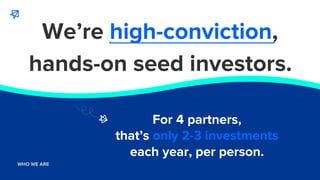WHO WE ARE
WHO WE ARE
We’re high-conviction,
For 4 partners,
that’s only 2-3 investments
each year, per person.
hands-on s...