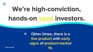 WHO WE ARE
WHO WE ARE
hands-on seed investors.
We’re high-conviction,
Other times, there is a
live product with early
sign...