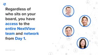 Regardless of
who sits on your
board, you have
access to the
entire NextView
team and network
from Day 1.
WHO WE ARE
 