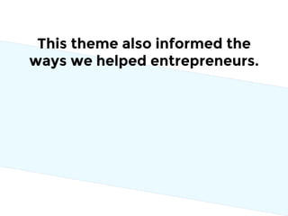 This theme also informed the
ways we helped entrepreneurs.
 