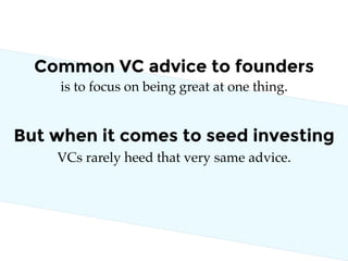 Common VC advice to founders
is to focus on being great at one thing.
But when it comes to seed investing
VCs rarely heed ...