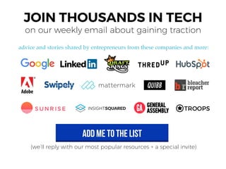 JOIN THOUSANDS IN TECH
on our weekly email about gaining traction
advice and stories shared by entrepreneurs from these co...