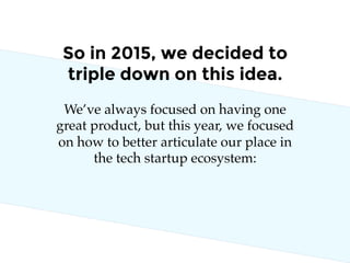 So in 2015, we decided to
triple down on this idea.
We’ve always focused on having one
great product, but this year, we fo...