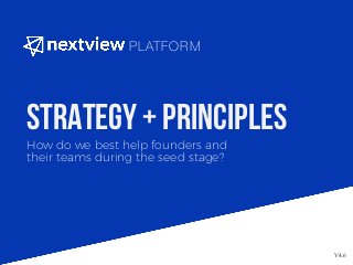 How do we best help founders and
their teams during the seed stage?
Strategy + Principles
V4.6
PLATFORM
 