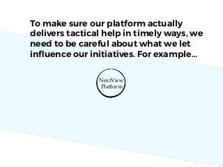 NextView
Platform
To make sure our platform actually
delivers tactical help in timely ways, we
need to be careful about wh...