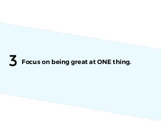 3 Focus on being great at ONE thing.
 