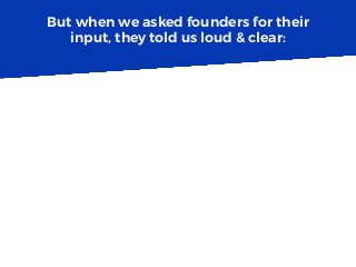 But when we asked founders for their
input, they told us loud & clear:
 