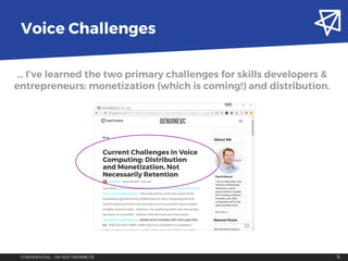 CONFIDENTIAL – DO NOT DISTRIBUTE 5
Voice Challenges
… I’ve learned the two primary challenges for skills developers &
entr...
