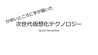 次世代仮想化テクノロジー
Syuichi Murashima
 