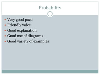 Probability

 Very good pace
 Friendly voice
 Good explanation
 Good use of diagrams
 Good variety of examples
 