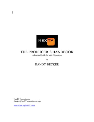 THE PRODUCER’S HANDBOOK
A Practical Guide for Indie Filmmakers
by
RANDY BECKER
NexTV Entertainment
rbecker@NexTV entertainment.com
http://www.myNexTV .com
 