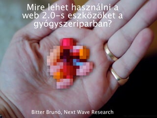 Mire lehet használni a
web 2.0-s eszközöket a
  gyógyszeriparban?




  Bitter Brunó, Next Wave Research
 