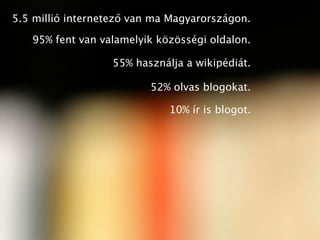 5.5 millió internetező van ma Magyarországon.

   95% fent van valamelyik közösségi oldalon.

                  55% haszná...