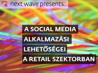 next wave presents:



    A SOCIAL MEDIA
    ALKALMAZÁSI
    LEHETŐSÉGEI
    A RETAIL SZEKTORBAN
 