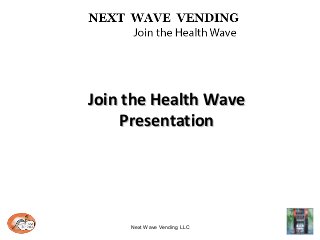 Next Wave Vending LLC
Join the Health WaveJoin the Health Wave
PresentationPresentation
 