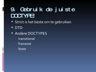 9. Gebruik de juiste DOCTYPE! Strict is het beste om te gebruiken DTD Andere DOCTYPES transitional frameset loose 