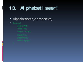 13. Alphabetiseer! Alphabetiseer je properties; #menu { color: #fff; float: left; height: 200px;    margin: 0; padding: 0; width: 150px; }   