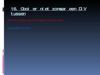 16. Gooi er niet zomaar een DIV tussen <div class="header-text"><h1>Header Text</h1></div>  <h1>Header Text</h1> 