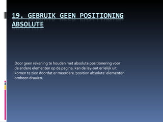 Door geen rekening te houden met absolute positionering voor de andere elementen op de pagina, kan de lay-out er lelijk uit komen te zien doordat er meerdere ‘position absolute’ elementen omheen draaien. 