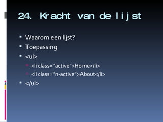 24. Kracht van de lijst Waarom een lijst? Toepassing <ul> <li class=“active”>Home</li> <li class=“n-active”>About</li> </ul> 