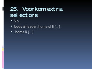 25. Voorkom extra selectors Vb. body #header .home ul li { .. } .home li { .. } 