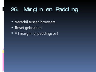 26. Margin en Padding Verschil tussen browsers Reset gebruiken * { margin: 0; padding: 0; } 