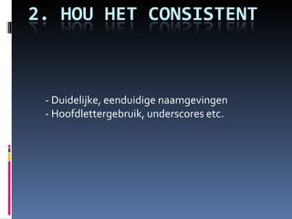 - Duidelijke, eenduidige naamgevingen - Hoofdlettergebruik, underscores etc. 