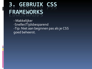 - Makkelijker Sneller/Tijdsbesparend  -Tip: Niet aan beginnen pas als je CSS goed beheerst. 