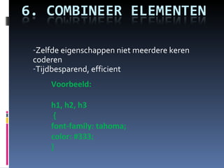 Zelfde eigenschappen niet meerdere keren coderen Tijdbesparend, efficient Voorbeeld: h1, h2, h3   { font-family: tahoma;  color: #333; }  