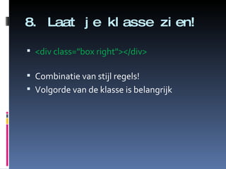 8. Laat je klasse zien! <div class="box right"></div>   Combinatie van stijl regels! Volgorde van de klasse is belangrijk 