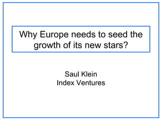 Why Europe needs to seed the
growth of its new stars?
Saul Klein
Index Ventures
 