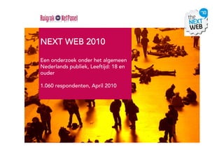 NEXT WEB 2010

Een onderzoek onder het algemeen
Nederlands publiek, Leeftijd: 18 en
ouder

1.060 respondenten, April 2010
 