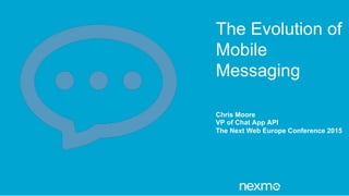 The Evolution of
Mobile
Messaging
Chris Moore
VP of Chat App API
The Next Web Europe Conference 2015
 